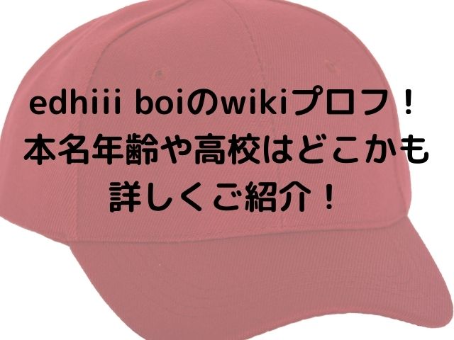 edhiii boiのwikiプロフ！本名年齢や高校はどこかも詳しくご紹介！