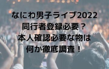 なにわ男子ライブ2022同行者登録必要？本人確認必要な物は何か徹底調査！
