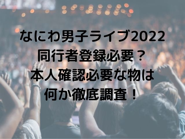 なにわ男子ライブ2022同行者登録必要？本人確認必要な物は何か徹底調査！