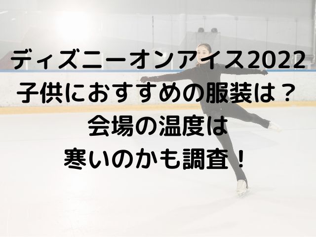 ディズニーオンアイス22子供におすすめの服装は 会場の温度は寒いのかも調査 めくる日々