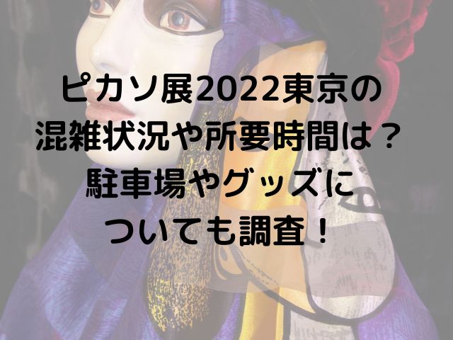 ピカソ展2022東京の混雑状況や所要時間は？駐車場やグッズについても調査！