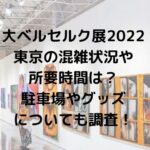大ベルセルク展2022東京の混雑状況や所要時間は？駐車場やグッズについても調査！