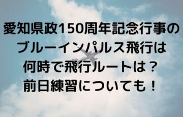 愛知県政150周年記念行事のブルーインパルス飛行は何時で飛行ルートは？前日練習についても！