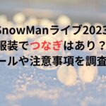 SnowManライブ2023の服装でつなぎはあり？ルールや注意事項を調査！