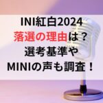 INI紅白2024落選の理由は？選考基準やMINIの声も調査！