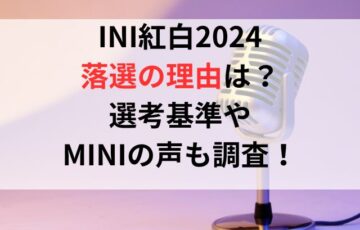 INI紅白2024落選の理由は？選考基準やMINIの声も調査！