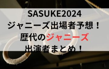 SASUKE2024ジャニーズ出場者予想！歴代出演者まとめ！