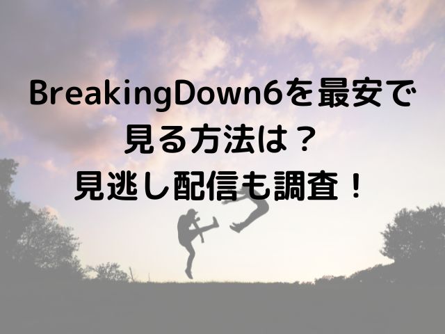 BreakingDown6を最安で見る方法は？見逃し配信も調査！