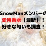 SnowManメンバーの愛用香水【最新】！好きな匂いも調査！