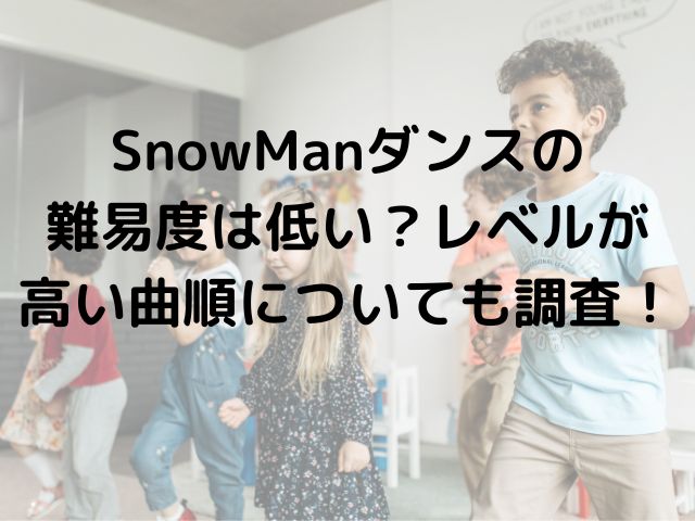 SnowManダンスの難易度は低い？レベルが高い曲順についても調査！