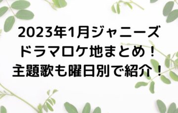 2023年1月ジャニーズドラマロケ地まとめ！主題歌も曜日別で紹介！