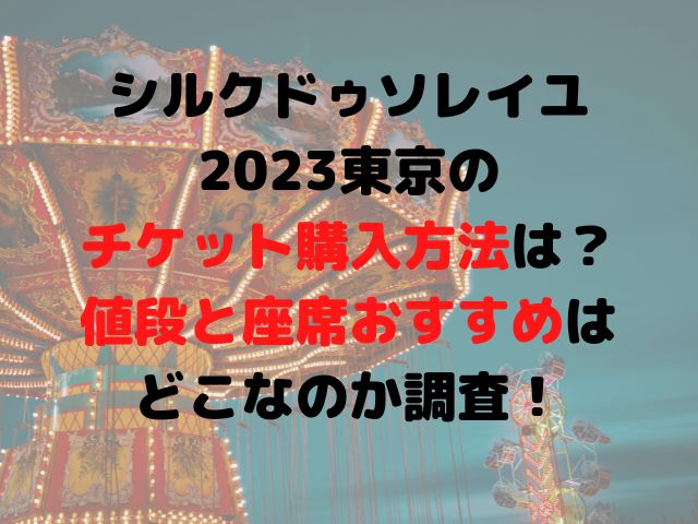 シルクドゥソレイユ2023東京のチケット購入方法は？値段と座席おすすめはどこなのか調査！