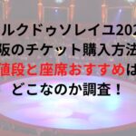 シルクドゥソレイユ2023大阪のチケット購入方法は？値段と座席おすすめはどこなのか調査！