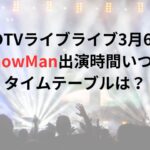 CDTVライブライブ3月6日SnowMan出演時間いつ？タイムテーブルは？