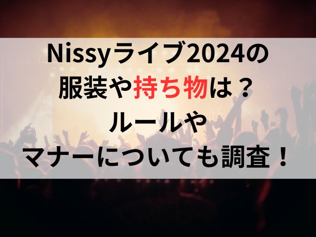 Nissyライブ2024の服装や持ち物は？ルールやマナーについても調査！