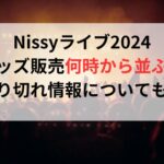 Nissyライブ2024グッズ販売何時から並ぶ？売り切れ情報についても！