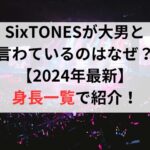 SixTONESが大男と言わているのはなぜ？【2024年最新】身長一覧で紹介！