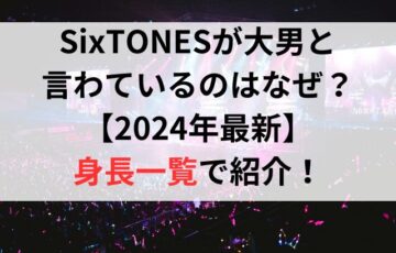 SixTONESが大男と言わているのはなぜ？【2024年最新】身長一覧で紹介！