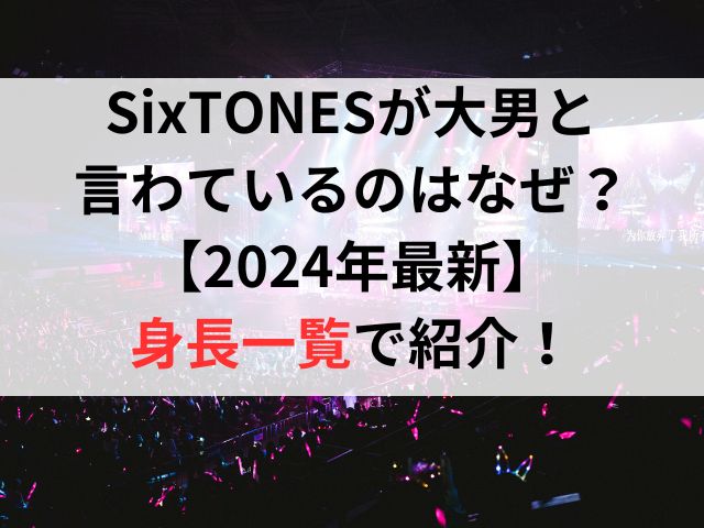 SixTONESが大男と言わているのはなぜ？【2024年最新】身長一覧で紹介！