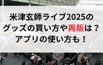 米津玄師ライブ2025のグッズの買い方や再販は？アプリの使い方も！