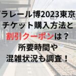 プラレール博2023東京のチケット購入方法と割引クーポンは？所要時間や混雑状況も調査！