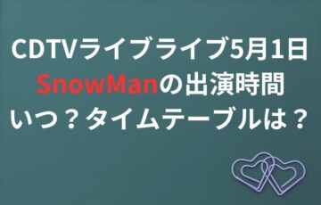 CDTVライブライブ5月1日SnowManの出演時間いつ？タイムテーブルは？