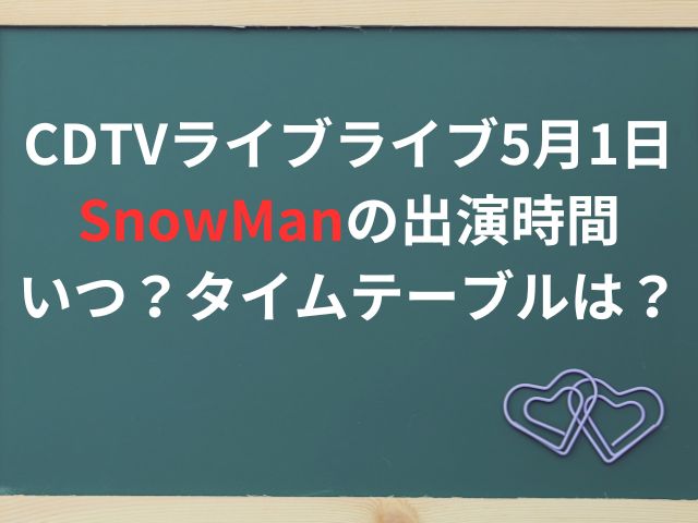 CDTVライブライブ5月1日SnowManの出演時間いつ？タイムテーブルは？