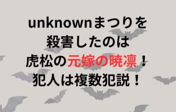 unknownまつりを殺害したのは虎松の元嫁の暁凛！犯人は複数犯説！