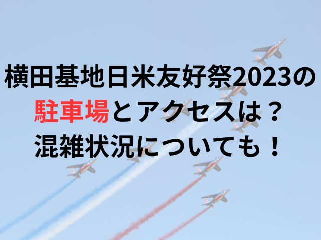 横田基地日米友好祭2023の駐車場とアクセスは？混雑状況についても！