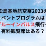 松島基地航空祭2023のイベントプログラムは？ブルーインパルス飛行や有料観覧席はある？