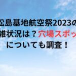 松島基地航空祭2023の混雑状況は？穴場スポットについても調査！