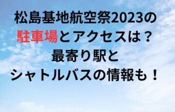松島基地航空祭2023の駐車場とアクセスは？最寄り駅とシャトルバスの情報も！