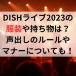 DISHライブ2023の服装や持ち物は？声出しのルールやマナーについて！