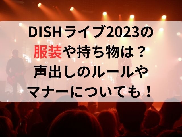 DISHライブ2023の服装や持ち物は？声出しのルールやマナーについて！