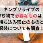 キンプリライブの持ち物で必要なものは？持ち込み禁止のものと服装についても調査！