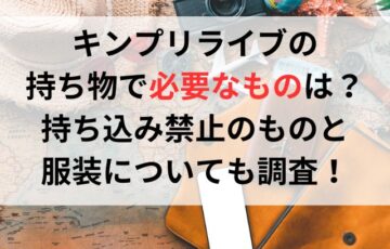 キンプリライブの持ち物で必要なものは？持ち込み禁止のものと服装についても調査！