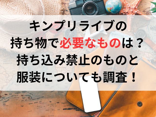 キンプリライブの持ち物で必要なものは？持ち込み禁止のものと服装についても調査！