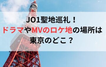 『JO1聖地巡礼！ドラマやMVのロケ地の場所は東京のどこ？』
