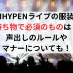 ENHYPENライブの服装や持ち物で必須のものは？声出しのルールやマナーについても！