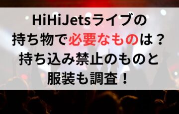 HiHiJetsライブの持ち物で必要なものは？持ち込み禁止のものと服装も調査！