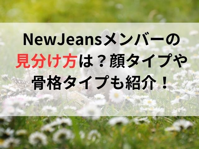 NewJeansメンバーの見分け方は？顔タイプや骨格タイプも紹介！