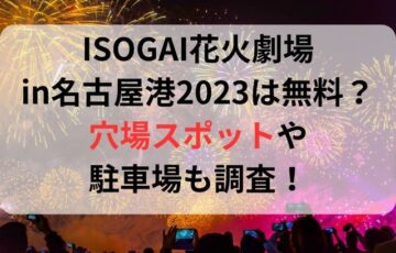 ISOGAI花火劇場in名古屋港2023は無料？穴場スポットや駐車場も調査！