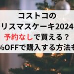 コストコのクリスマスケーキ2024予約なしで買える？50%OFFで購入する方法も！