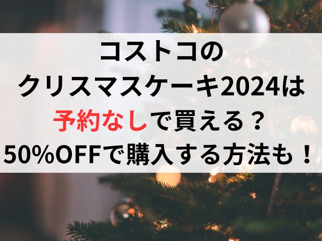 コストコのクリスマスケーキ2024予約なしで買える？50%OFFで購入する方法も！