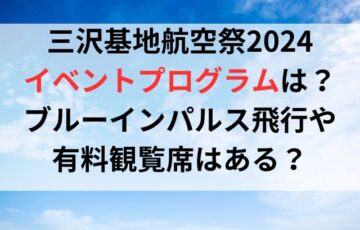 三沢基地航空祭2024イベントプログラムは？ブルーインパルス飛行や有料観覧席はある？