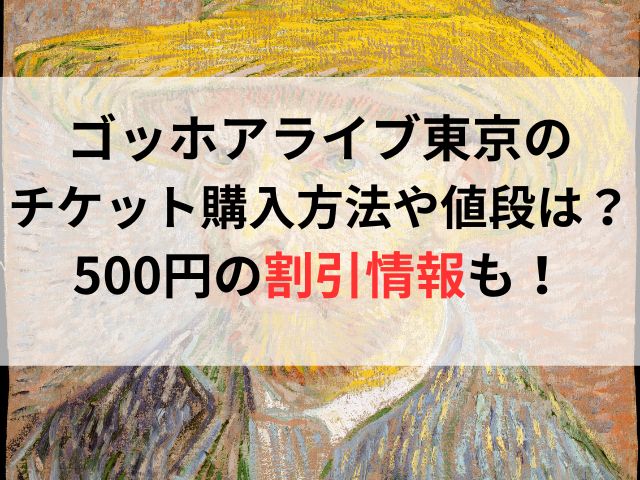 ゴッホアライブ東京のチケット購入方法や値段は？500円の割引情報も！