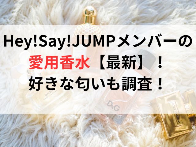 Hey!Say!JUMPメンバーの愛用香水【最新】！好きな匂いも調査！