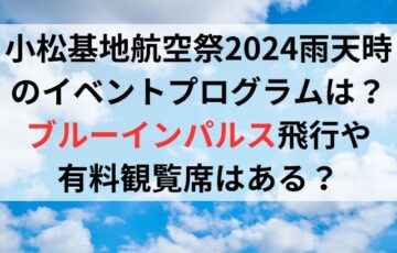 小松基地航空祭2024雨天時のイベントプログラムは？ブルーインパルス飛行や有料観覧席はある？