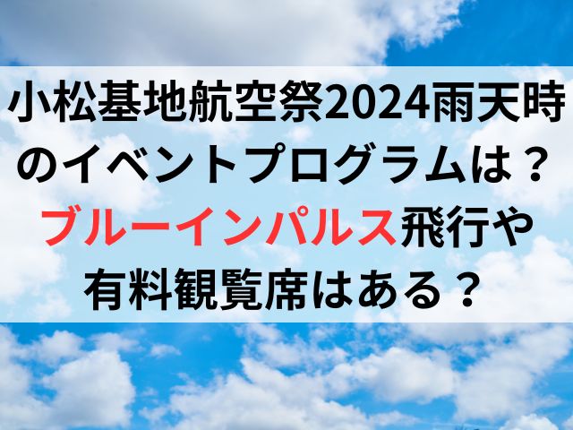 小松基地航空祭2024雨天時のイベントプログラムは？ブルーインパルス飛行や有料観覧席はある？