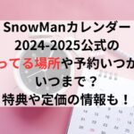 SnowManカレンダー2024-2025公式の売ってる場所や予約はいつからいつまで？特典や定価の情報も！